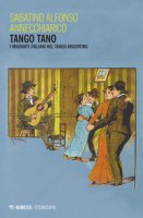 Tango tano. I migranti italiani nel tango argentino - Annechiarico Sabatino Alfonso