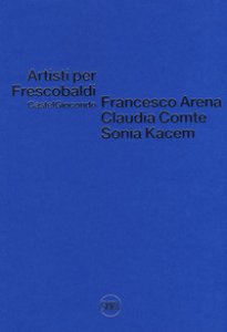 Copertina di 'Artisti per Frescobaldi. Castelgiocondo. Francesco Arena, Claudia Comte, Sonia Kacem. Ediz. a colori'