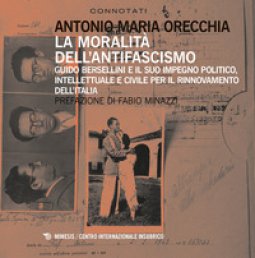 Copertina di 'La moralit dell'antifascismo. Guido Bersellini e il suo impegno politico, intellettuale e civile per il rinnovamento dell'Italia'