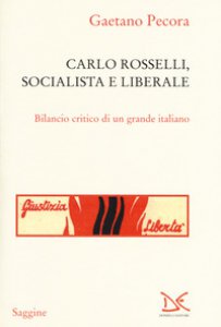 Copertina di 'Carlo Rosselli, socialista e liberale. Bilancio critico di un grande italiano'