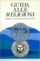 Guida alle religioni. Ideologia e vita delle pi grandi fedi del mondo