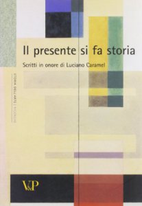 Copertina di 'Presente si fa storia. Scritti di storia dell'arte in onore di Luciano Caramel (Il)'