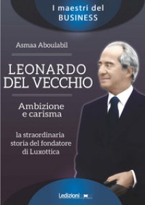 Copertina di 'Leonardo Del Vecchio. Ambizione e carisma. La straordinaria storia del fondatore di Luxottica'