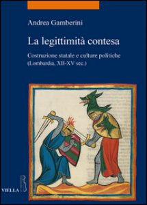Copertina di 'La legittimit contesa. Costruzione statale e culture politiche (Lombardia, XII-XV sec.)'