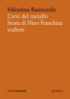 L' arte del metallo. Storia di Nino Franchina scultore - Raimondo Valentina