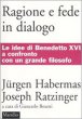 Ragione e fede in dialogo - Habermas Jürgen, Benedetto XVI (Joseph Ratzinger)