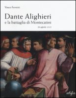 Dante Alighieri e la battaglia di Montecatini. 29 agosto 1315 - Ferretti Vasco