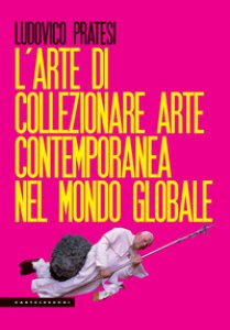 Copertina di 'L' arte di collezionare arte contemporanea nel mondo globale'