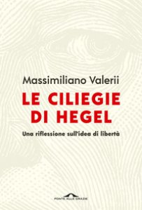 Copertina di 'Le ciliegie di Hegel. Una riflessione sull'idea di libertà'
