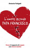 L'amore secondo papa Francesco - Antonio Fatigati