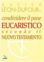 Condividere il pane eucaristico secondo il Nuovo Testamento - Lon Dufour Xavier