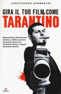 Copertina di 'Gira il tuo film come Tarantino. Rappresentare efficacemente tensione, conflitto e pericolo sul grande schermo: le tecniche di ripresa e i segreti del grande maestro'