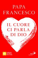Il cuore ci parla di Dio - Papa Francesco (Jorge M. Bergoglio)