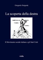 La scoperta della destra. Il Movimento Sociale Italiano e gli Stati Uniti - Sorgonà Gregorio