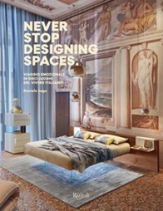 Copertina di 'Never stop designing spaces. Viaggio emozionale in dieci luoghi del vivere italiano. Ediz. a colori'