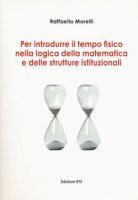 Per introdurre il tempo fisico nella logica della matematica e delle strutture istituzionali - Morelli Raffaello