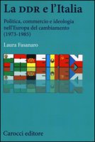 La DDR e l'Italia. Politica, commercio e ideologia nell'Europa del cambiamento (1973-1990) - Fasanaro Laura