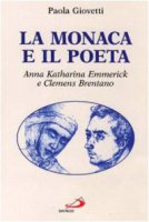 La monaca e il poeta. Storia dell'incontro tra Anna Katharina Emmerick monaca stigmatizzata e Clemens Brentano... - Giovetti Paola