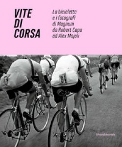 Copertina di 'Vite di corsa. La bicicletta e i fotografi di Magnum da Robert Capa ad Alex Majoli. Ediz. italiana e inglese'