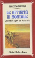 Le affinità di Montale. Letteratura ligure del Novecento - Mosena Roberto