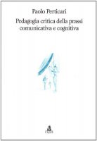 Pedagogia critica della prassi comunicativa e cognitiva - Perticari Paolo