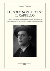 Copertina di 'Lui solo non si tolse il cappello. Vita e impegno politico di Ettore Tibaldi, protagonista della Repubblica dell'Ossola'