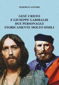 Copertina di 'Ges Cristo e Giuseppe Garibaldi due personaggi storicamente molto simili'