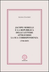 Copertina di 'Jacopo Morelli e la Repubblica delle lettere attraverso la sua corrispondenza (1768-1819)'