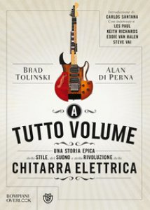 Copertina di 'A tutto volume. Una storia epica dello stile, del suono e della rivoluzione della chitarra elettrica'