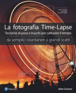 Copertina di 'La fotografia time-lapse. Tecniche di posa e trucchi per catturare il tempo. Da semplici istantanee a grandi scatti. Ediz. illustrata'