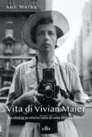 Vita di Vivian Maier. La storia sconosciuta di una donna libera. Ediz. illustrata - Marks Ann