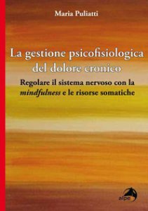 Copertina di 'La gestione psicofisiologica del dolore cronico. Regolare il sistema nervoso con la «mindfulness» e le risorse somatiche'