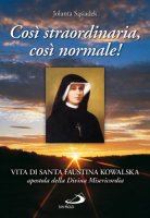 Cos straordinaria, cos normale! Vita di santa Faustina Kowalska, apostola della divina misericordia - Sasiadek Jolanta