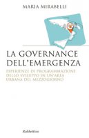 La governance dell'emergenza. Esperienze di programmazione dello sviluppo in un'area urbana del Mezzogiorno - Mirabelli Maria