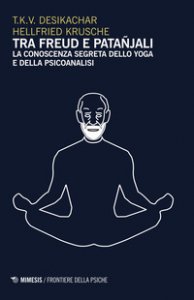 Copertina di 'Tra Freud e Patanjali. La conoscenza segreta dello yoga e della psicoanalisi'