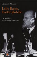 Lelio Basso, leader globale. Un socialista nel secondo Novecento - Monina Giancarlo