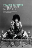Tecnica mista su tappeto. Conversazioni autobiografiche con Franco Pulcini - Battiato Franco, Pulcini Franco