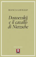 Dostoevskij e il cavallo di Nietzsche - Gaviglio Bianca