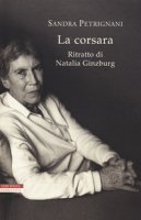 La corsara. Ritratto di Natalia Ginzburg - Petrignani Sandra