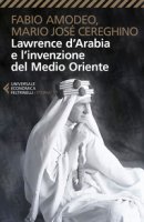 Lawrence d'Arabia e l'invenzione del Medio Oriente - Amodeo Fabio, Cereghino Mario Jos