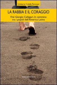 Copertina di 'La rabbia e il coraggio. Frei Giorgio Callegari. In cammino tra i popoli dell'America Latina'