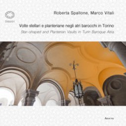 Copertina di 'Volte stellari e planteriane negli atri barocchi in Torino-Star-shaped and planterian vaults in Turin Baroque Atria. Ediz. illustrata'