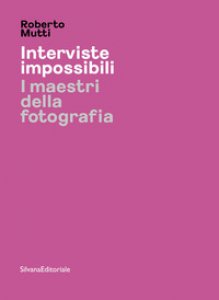 Copertina di 'Interviste impossibili. I maestri della fotografia. Ediz. illustrata'