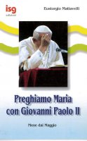 Preghiamo Maria con Giovanni Paolo II. Mese di maggio - Mattavelli Eustorgio