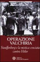 Operazione Valchiria. Stauffenberg e la mistica crociata contro Hitler - Baigent Michael, Leigh Richard