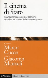 Copertina di 'Il cinema di Stato. Finanziamento pubblico ed economia simbolica nel cinema italiano contemporaneo'