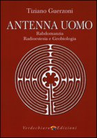 Antenna uomo. Rabdomanzia, radioestesia e geobiologia - Guerzoni Tiziano