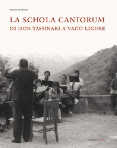 Copertina di 'La Schola Cantorum di don Tassinari a Vado Ligure. Un'esperienza irripetibile di vita giovanile fra sessantotto e tradizione'