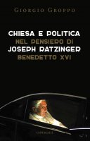 Chiesa e politica nel pensiero di Joseph Ratzinger/Benedetto XVI - Giorgio Groppo