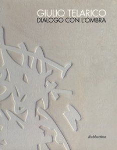 Copertina di 'Giulio Telarico. Dialogo con l'ombra. Catalogo della mostra (Cosenza, 26 maggio-16 settembre 2017). Ediz. a colori'